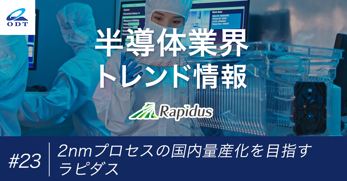 業界トレンド情報 第二十三弾『2nmプロセスの国内量産化を目指すラピダス』