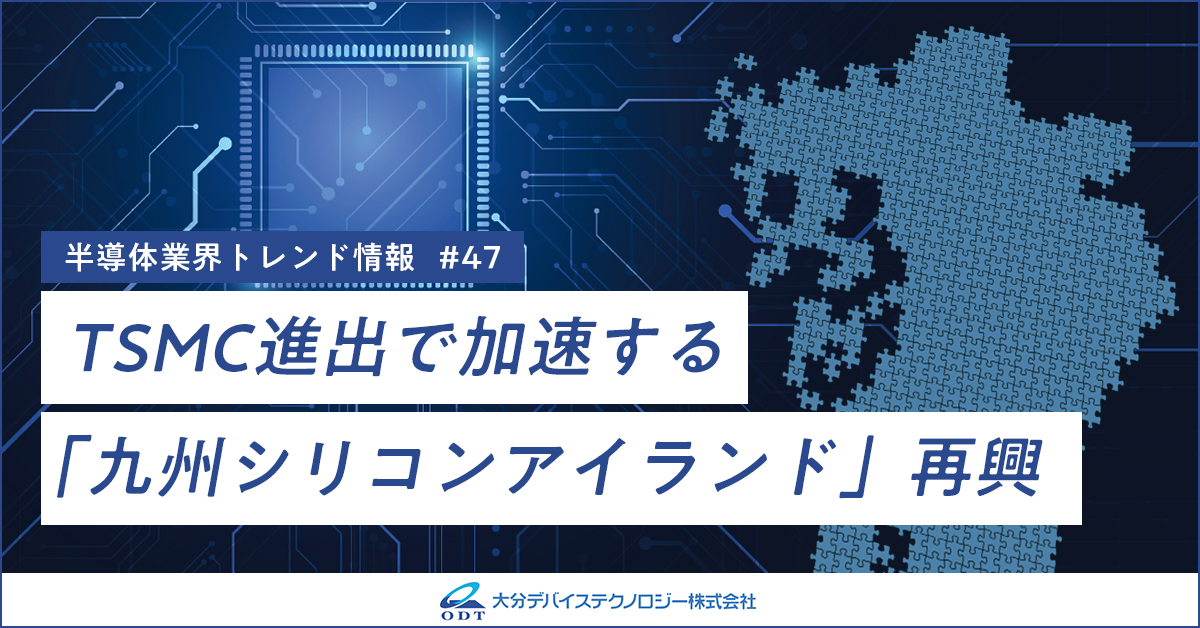 業界トレンド情報 第四十七弾 TSMC進出で加速する「九州シリコンアイランド」再興